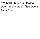 Text Box: Membership Drive Exceeds Goals, and New Office Opens Near You.